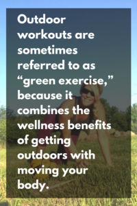 Outdoor workouts are sometimes referred to as green exercise because it combines the wellness benefits of getting outdoors with moving your body